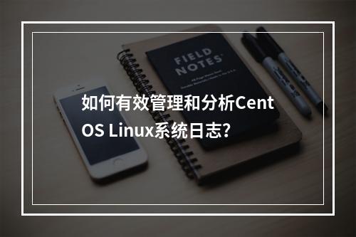 如何有效管理和分析CentOS Linux系统日志?