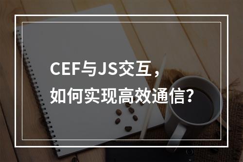 CEF与JS交互,如何实现高效通信?