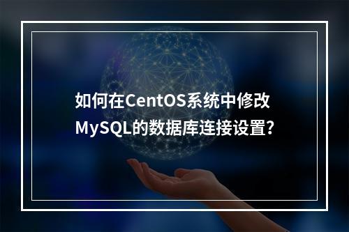 如何在CentOS系统中修改MySQL的数据库连接设置?