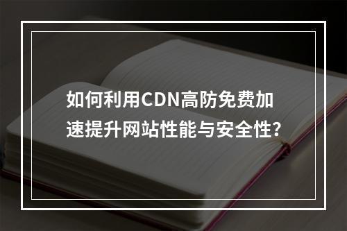 如何利用CDN高防免费加速提升网站性能与安全性?