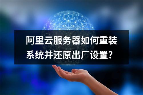 阿里云服务器如何重装系统并还原出厂设置？
