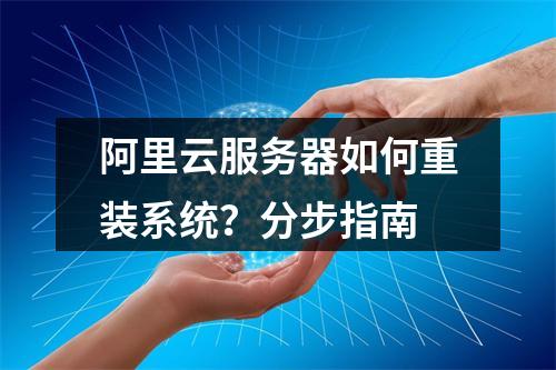 阿里云服务器如何重装系统？分步指南