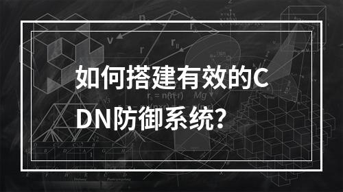 如何搭建有效的CDN防御系统?