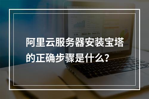 阿里云服务器安装宝塔的正确步骤是什么？