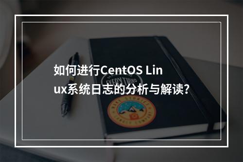 如何进行CentOS Linux系统日志的分析与解读?