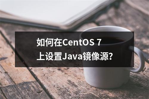如何在CentOS 7上设置Java镜像源?