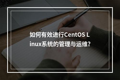 如何有效进行CentOS Linux系统的管理与运维?