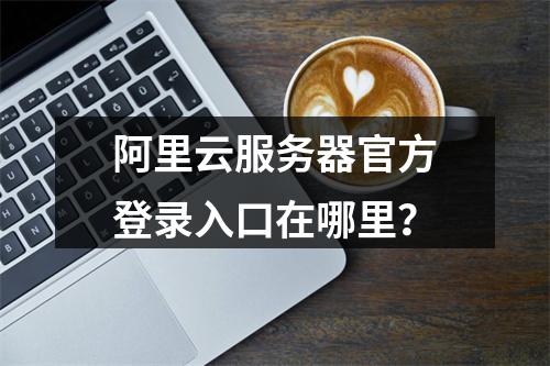 阿里云服务器官方登录入口在哪里？