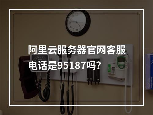 阿里云服务器官网客服电话是95187吗？