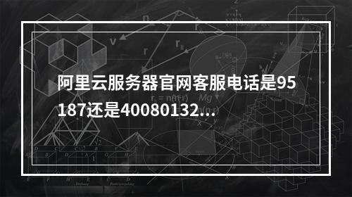 阿里云服务器官网客服电话是95187还是4008013260？