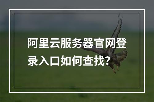 阿里云服务器官网登录入口如何查找？