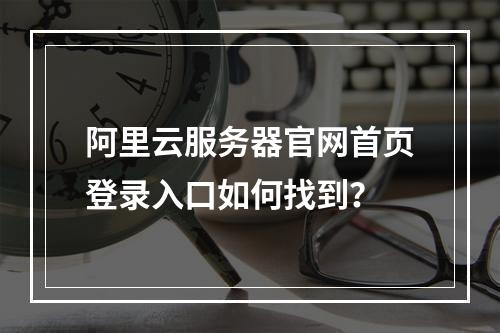 阿里云服务器官网首页登录入口如何找到？