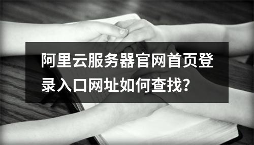 阿里云服务器官网首页登录入口网址如何查找？