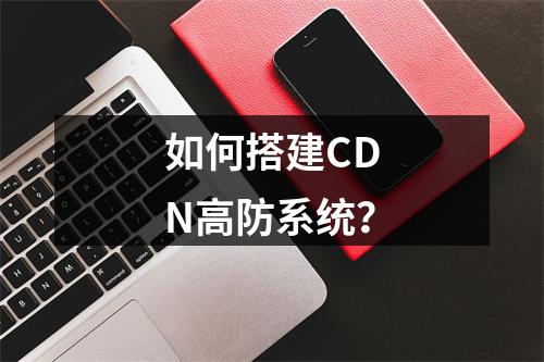如何搭建CDN高防系统?