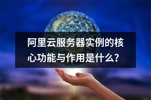 阿里云服务器实例的核心功能与作用是什么？