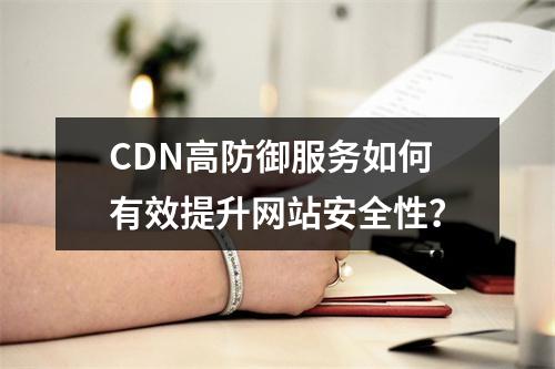 CDN高防御服务如何有效提升网站安全性?