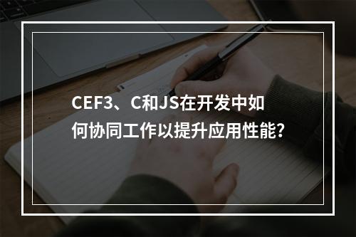 CEF3、C和JS在开发中如何协同工作以提升应用性能?