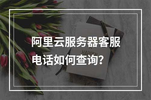 阿里云服务器客服电话如何查询？