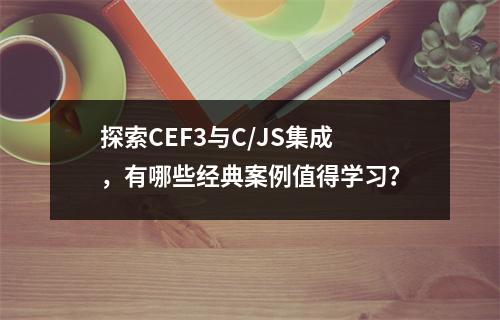 探索CEF3与C/JS集成,有哪些经典案例值得学习?