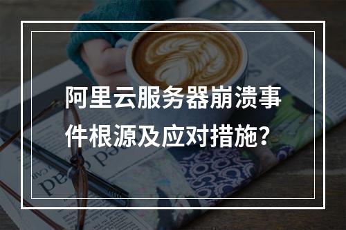 阿里云服务器崩溃事件根源及应对措施？