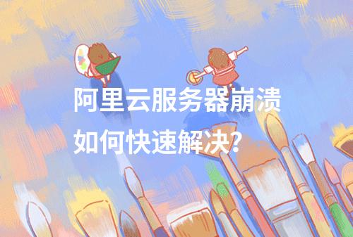 阿里云服务器崩溃如何快速解决？