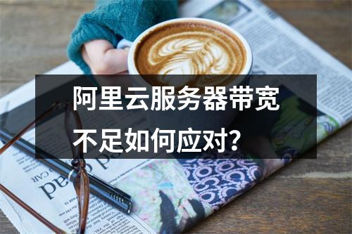 阿里云服务器带宽不足如何应对？