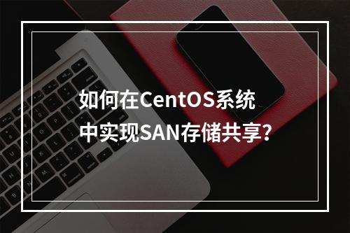 如何在CentOS系统中实现SAN存储共享?