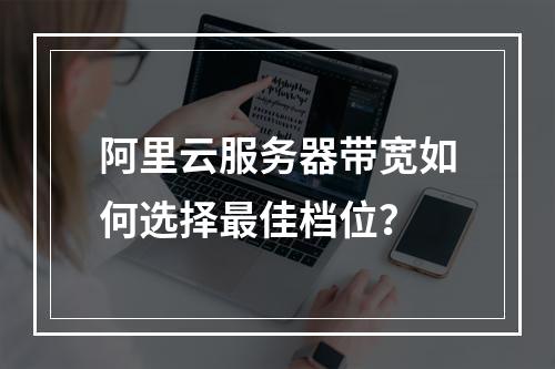 阿里云服务器带宽如何选择最佳档位？