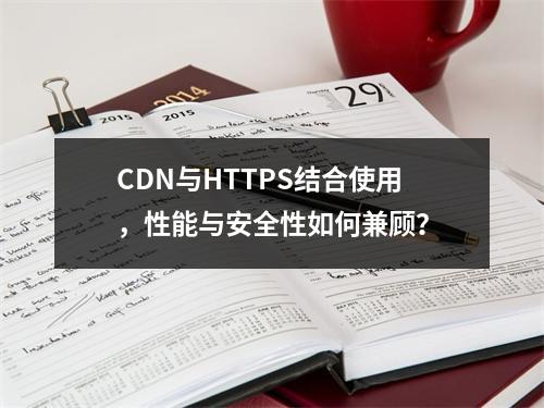 CDN与HTTPS结合使用,性能与安全性如何兼顾?