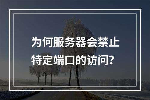 为何服务器会禁止特定端口的访问?