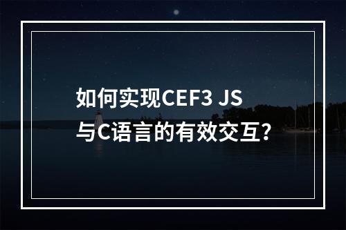 如何实现CEF3 JS与C语言的有效交互?