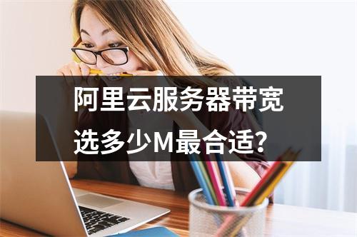 阿里云服务器带宽选多少M最合适？