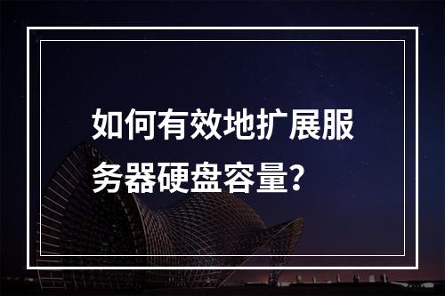 如何有效地扩展服务器硬盘容量?