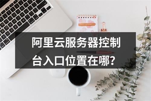 阿里云服务器控制台入口位置在哪？