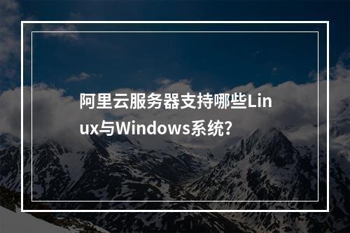 阿里云服务器支持哪些Linux与Windows系统？