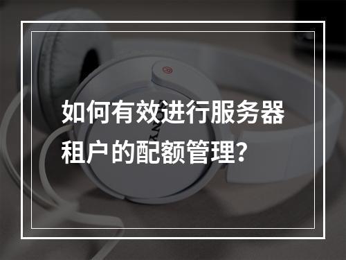 如何有效进行服务器租户的配额管理?
