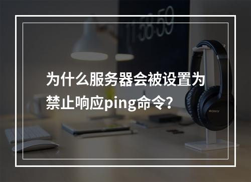 为什么服务器会被设置为禁止响应ping命令?