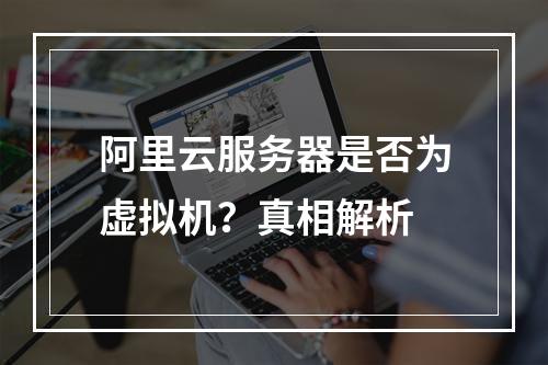阿里云服务器是否为虚拟机？真相解析