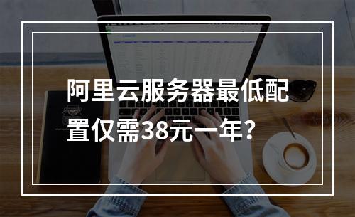 阿里云服务器最低配置仅需38元一年？