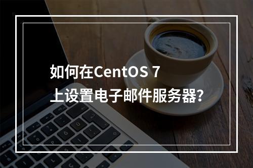 如何在CentOS 7上设置电子邮件服务器?