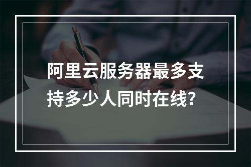 阿里云服务器最多支持多少人同时在线？