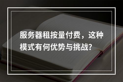 服务器租按量付费,这种模式有何优势与挑战?