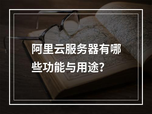 阿里云服务器有哪些功能与用途？