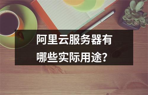 阿里云服务器有哪些实际用途？