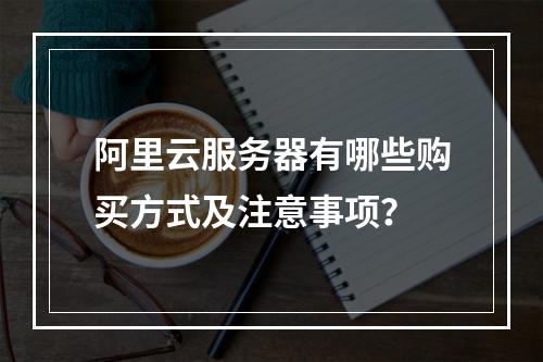 阿里云服务器有哪些购买方式及注意事项？