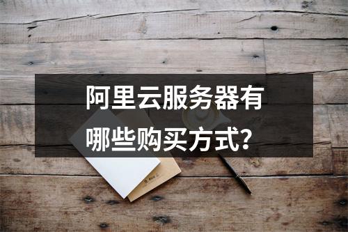 阿里云服务器有哪些购买方式？