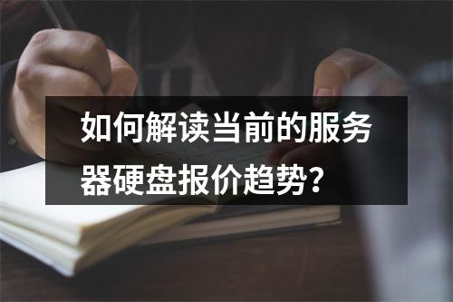 如何解读当前的服务器硬盘报价趋势?