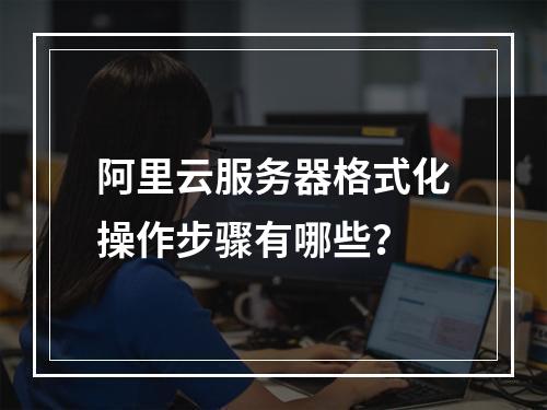 阿里云服务器格式化操作步骤有哪些？