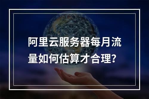 阿里云服务器每月流量如何估算才合理？