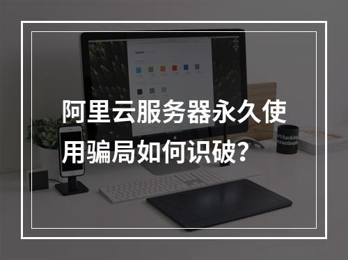 阿里云服务器永久使用骗局如何识破？